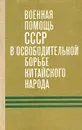 Военная помощь СССР в освободительной борьбе китайского народа - Н. Бобылев,Т. Манаенков,Р. Савушкин,И. Якушин,К. Агеенко