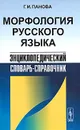 Морфология русского языка. Энциклопедический словарь-справочник - Г. И. Панова