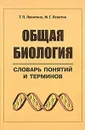 Общая биология. Словарь понятий и терминов - Т. П. Левитина, М. Г. Левитин