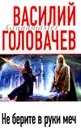 Не берите в руки меч - Головачев В.В.