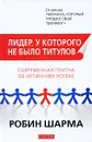 Лидер, у которого не было титулов. Современная притча об истинном успехе - Робин Шарма