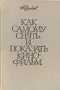 Как самому снять и показать кинофильм - Н. Кудряшов