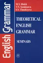 Theoretical English Grammar: Seminars / Практикум по теоретической грамматике английского языка - Блох Марк Яковлевич, Семенова Татьяна Николаевна