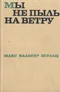 Мы не пыль на ветру - Макс Вальтер Шульц