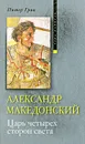 Александр Македонский. Царь четырех сторон света - Грин Питер