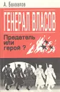 Генерал Власов. Предатель или герой? - Бахвалов Анатолий Лаврентьевич