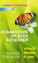 Избавление от всех болезней. Уроки любви к себе - Евгений Тарасов