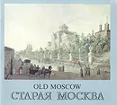 Старая Москва. Графическая летопись Старой Москвы в работах русских и иностранных мастеров XVI - начала ХХ века - Скорнякова Наталья Николаевна