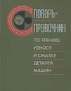 Словарь-справочник по трению, износу и смазке деталей машин - Евгений Шведков,Демьян Ровинский,Владимир Зозуля,Эдуард Браун