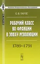 Рабочий класс во Франции в эпоху революции. 1789-1791 - Е. В. Тарле
