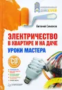 Электричество в квартире и на даче. Уроки мастера (+ CD-ROM) - Симонов Евгений Витальевич