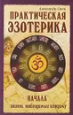 Практическая эзотерика. Начала. Знания, необходимые каждому - Александр Свет