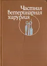 Частная ветеринарная хирургия - Борис Башкиров,Иван Поваженко,Иван Калашник,Карп Шакалов