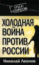 Холодная война против России - Леонов Николай Сергеевич