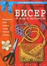 Бисер. От азов - к мастерству - А. С. Воронцова