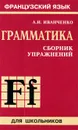 Французский язык. Грамматика. Сборник упражнений - А. И. Иванченко