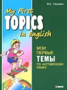 My First Topics in English / Мои первые темы по английскому языку - М. А. Гацкевич