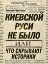 Киевской Руси не было, или Что скрывают историки - Кунгуров Алексей Анатольевич