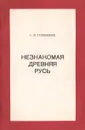 Незнакомая Древняя Русь - С. В. Горюнков