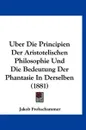 Uber Die Principien Der Aristotelischen Philosophie Und Die Bedeutung Der Phantasie In Derselben (1881) - Jakob Frohschammer
