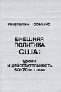 Внешняя политика США. Уроки и действительность. 60-70-е годы - Анатолий Громыко
