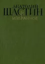 Анатолий Шастин. Избранное - Анатолий Шастин