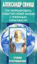 Как формировать события своей жизни с помощью силы мысли - Свияш Александр Григорьевич