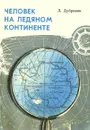 Человек на ледяном континенте - Л. Дубровин