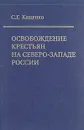 Освобождение крестьян на северо-западе России. Экономические последствия реформы 19 февраля 1861 года - Кащенко Сергей Григорьевич