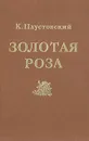 Золотая роза: Психология творчества - К. Паустовский