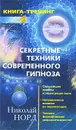 Секретные техники современного гипноза. Сильнейшие приемы концентрации воли. Направленное влияние на окружающих. Техники формирования сверхвозможностей - Норд Николай Иванович