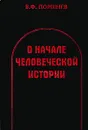 О начале человеческой истории - Поршнев Борис Федорович