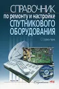 Справочник по ремонту и настройке спутникового оборудования (+ CD-ROM) - С. Л. Корякин-Черняк