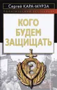 Кого будем защищать - Сергей Кара-Мурза