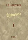 В. П. Алексеев. Избранное в 5 томах. Том 1. Антропогенез - В. П. Алексеев