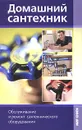 Домашний сантехник. Обслуживание и ремонт сантехнического оборудования - А. П. Михайлов