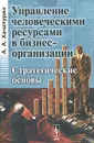 Управление человеческими ресурсами в бизнес-организации. Стратегические основы - А. А. Хачатурян