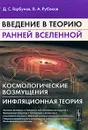 Введение в теорию ранней Вселенной. Космологические возмущения. Инфляционная теория - Д. С. Горбунов, В. А. Рубаков