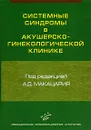 Системные синдромы в акушерско-гинекологической клинике - Под редакцией А. Д. Макацария