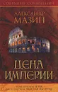 Александр Мазин. Собрание сочинений. Цена Империи - Мазин Александр Владимирович