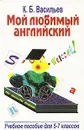 Мой любимый английский. Учебное пособие для 5-7 классов - Васильев Константин Борисович