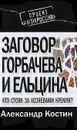 Заговор Горбачева и Ельцина. Кто стоял за хозяевами Кремля? - Костин А.Л.