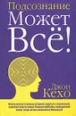 Подсознание может все! - Джон Кехо