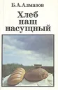 Хлеб наш насущный - Б. А. Алмазов