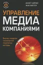 Управление медиа-компаниями. Реализация творческого потенциала - Аннет Айрис, Жак Бюген