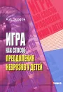 Игра как способ преодоления неврозов у детей - Захаров Александр Иванович