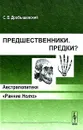 Предшественники. Предки? Часть 1. Австралопитеки. Часть 2. 