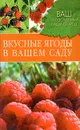 Вкусные ягоды в вашем саду - А. А. Купличенко, Е. В. Рассоха