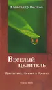 Веселый целитель. Диагностика, Лечение и Прогноз - Александр Волков