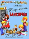 Хочу стать банкиром - Г. П. Шалаева